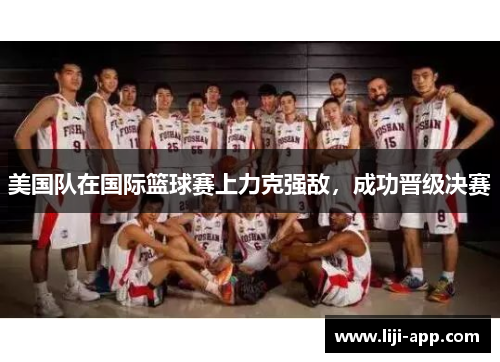 美国队在国际篮球赛上力克强敌，成功晋级决赛