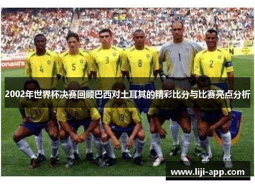 2002年世界杯决赛回顾巴西对土耳其的精彩比分与比赛亮点分析